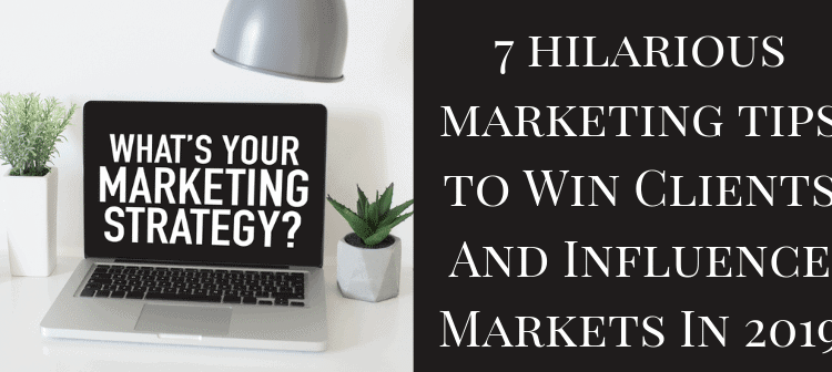 7 Hilarious Marketing Tips To Win Clients And Influence Markets In 2019 750x336